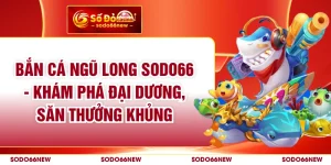 Bắn Cá Ngũ Long SODO66 - Khám Phá Đại Dương, Săn Thưởng Khủng