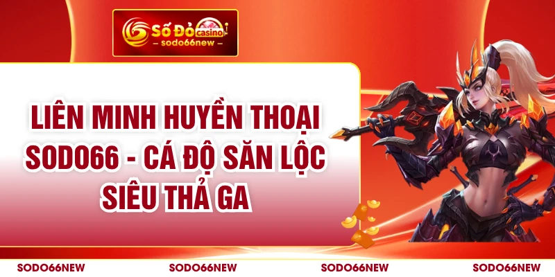 Liên Minh Huyền Thoại SODO66 - Cá Độ Săn Lộc Siêu Thả Ga